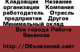 Кладовщик › Название организации ­ Компания-работодатель › Отрасль предприятия ­ Другое › Минимальный оклад ­ 16 000 - Все города Работа » Вакансии   